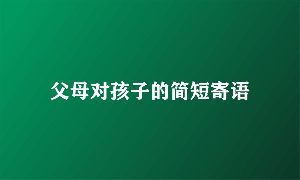 父母对孩子的简短寄语