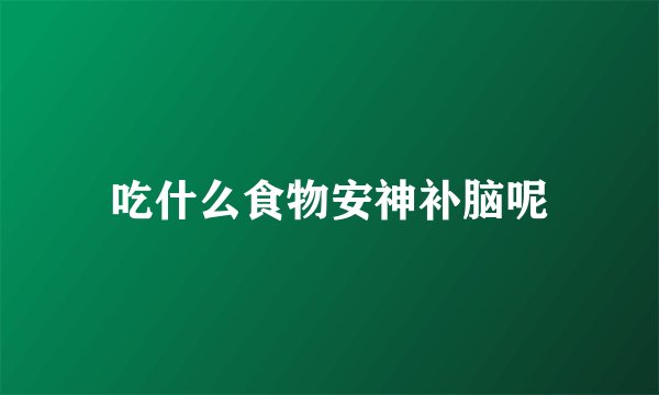 吃什么食物安神补脑呢