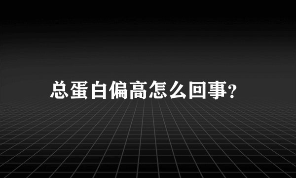 总蛋白偏高怎么回事？