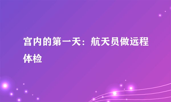 宫内的第一天：航天员做远程体检