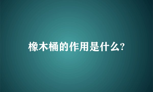 橡木桶的作用是什么?