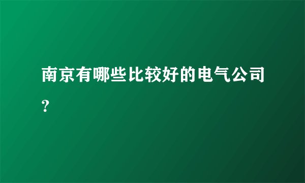 南京有哪些比较好的电气公司？