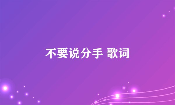 不要说分手 歌词