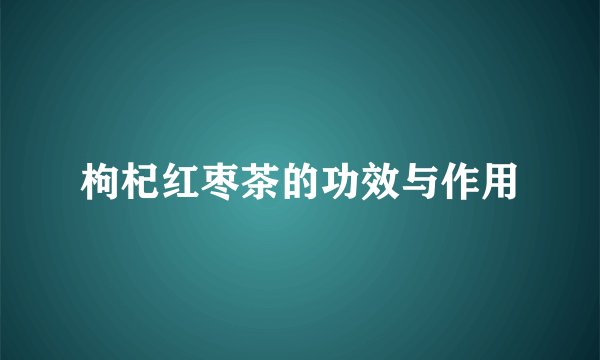 枸杞红枣茶的功效与作用