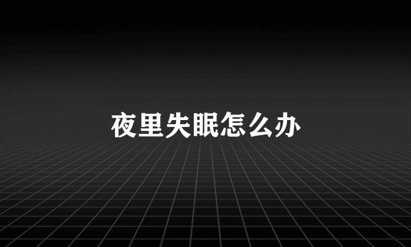 夜里失眠怎么办