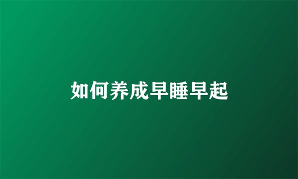 如何养成早睡早起