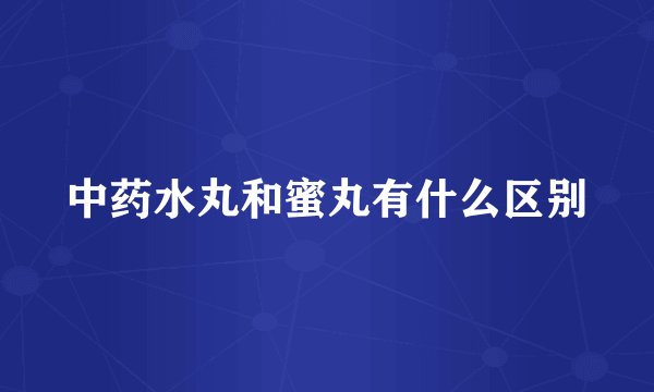 中药水丸和蜜丸有什么区别