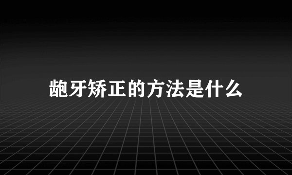 龅牙矫正的方法是什么