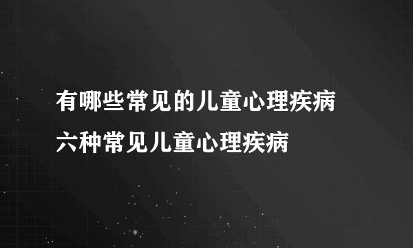 有哪些常见的儿童心理疾病   六种常见儿童心理疾病