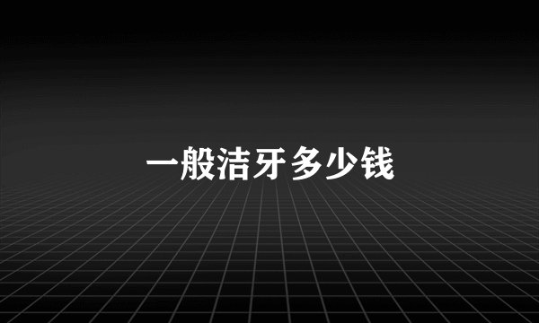 一般洁牙多少钱