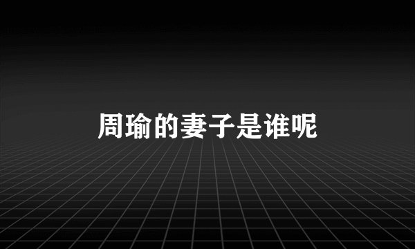 周瑜的妻子是谁呢