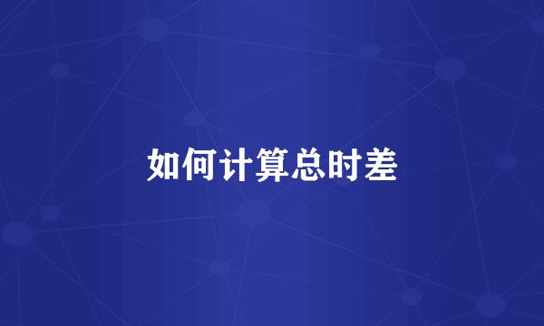 如何计算总时差