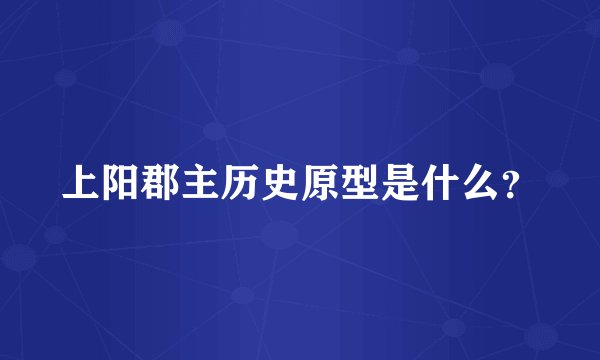 上阳郡主历史原型是什么？