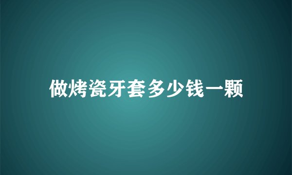 做烤瓷牙套多少钱一颗