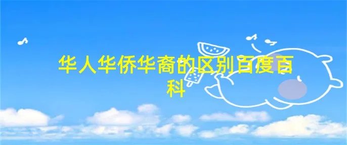 华人华侨华裔的区别百度百科