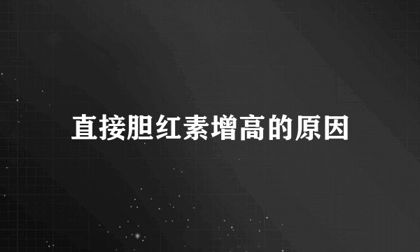 直接胆红素增高的原因