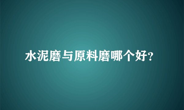 水泥磨与原料磨哪个好?