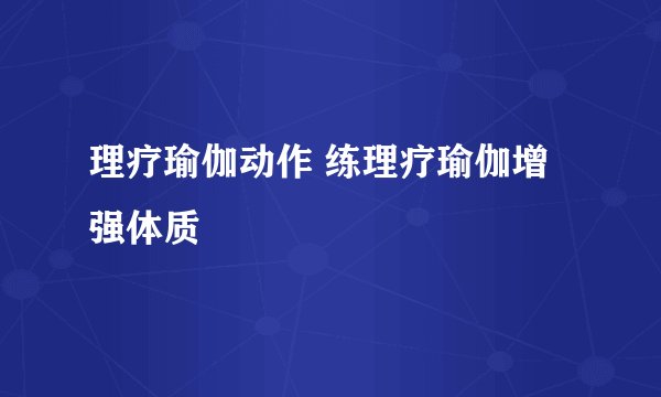 理疗瑜伽动作 练理疗瑜伽增强体质