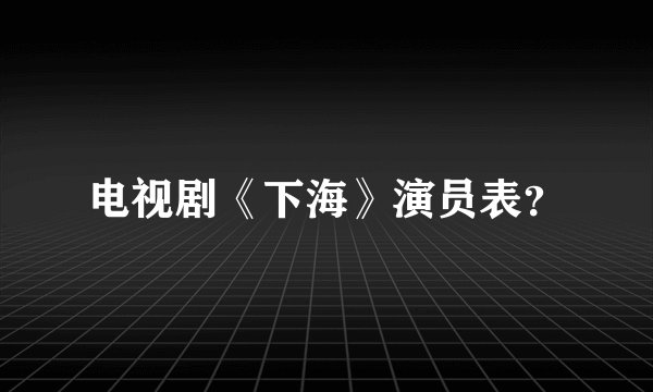 电视剧《下海》演员表？