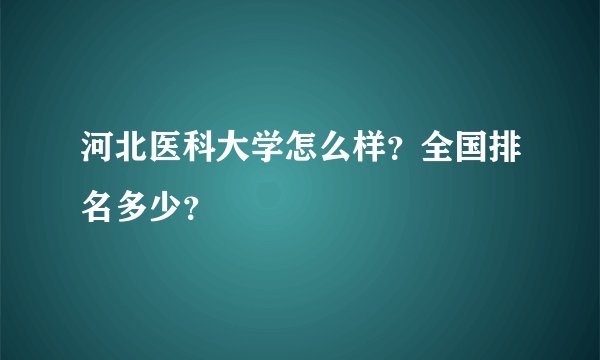 河北医科大学怎么样？全国排名多少？