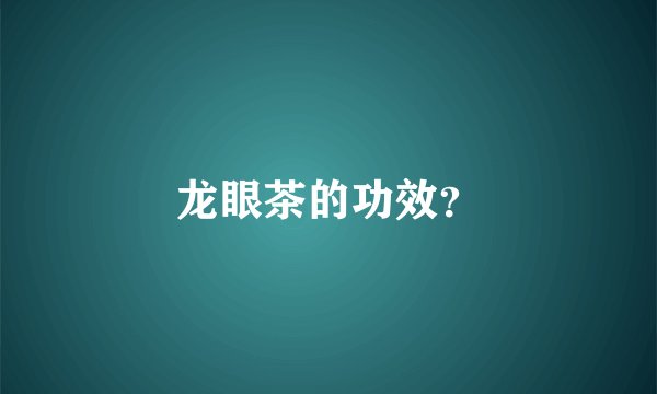 龙眼茶的功效？