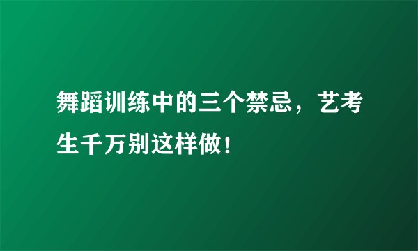 舞蹈训练中的三个禁忌,艺考生千万别这样做!
