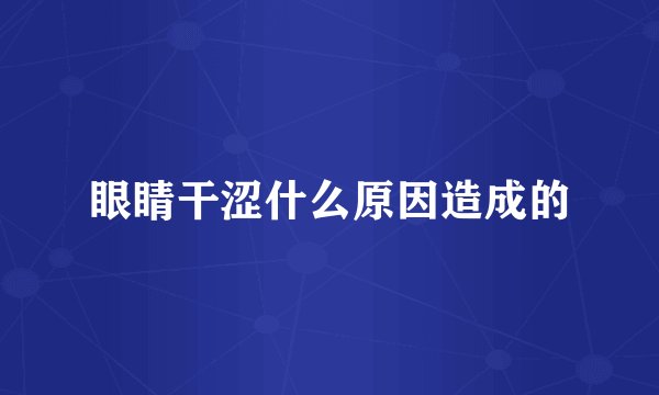 眼睛干涩什么原因造成的