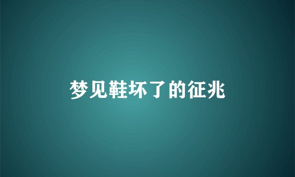 梦见鞋坏了的征兆