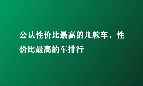公认性价比最高的几款车,性价比最高的车排行
