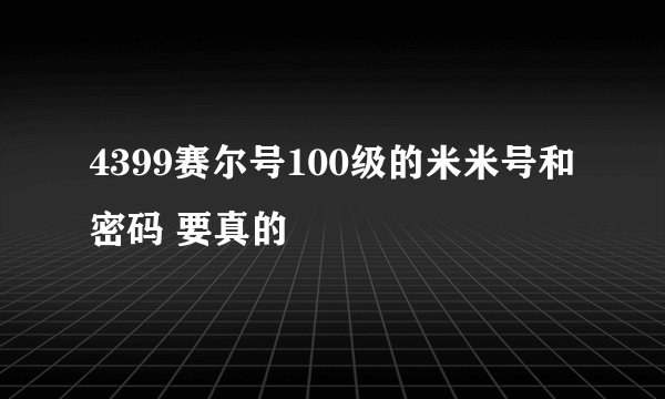 4399赛尔号100级的米米号和密码 要真的