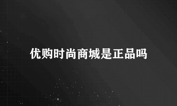 优购时尚商城是正品吗