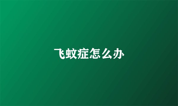 飞蚊症怎么办