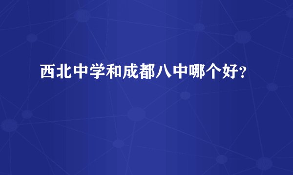 西北中学和成都八中哪个好？