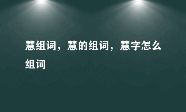 慧组词,慧的组词,慧字怎么组词