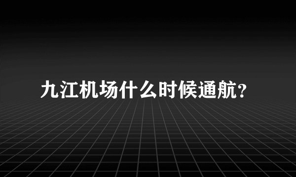 九江机场什么时候通航？