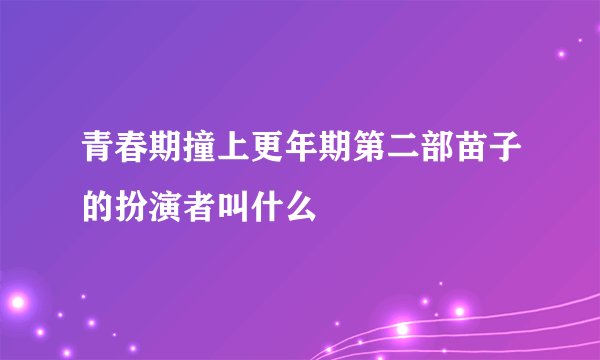 青春期撞上更年期第二部苗子的扮演者叫什么
