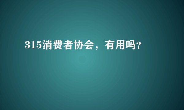 315消费者协会，有用吗？
