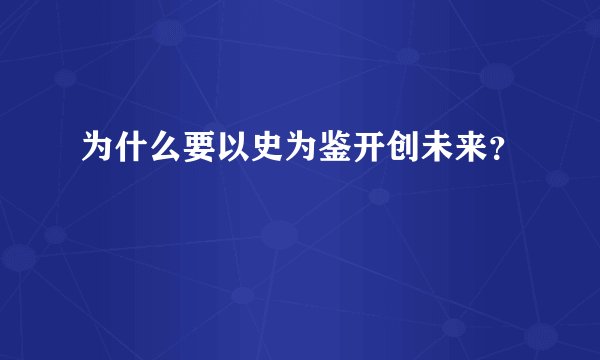 为什么要以史为鉴开创未来?