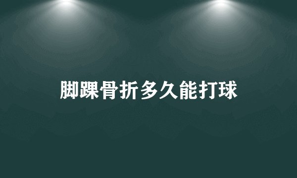脚踝骨折多久能打球