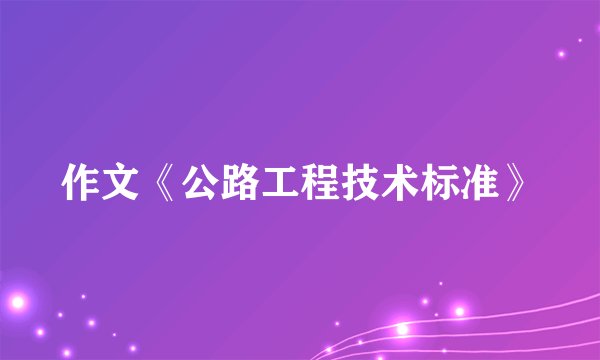 作文《公路工程技术标准》