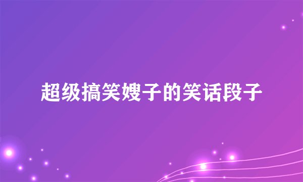 超级搞笑嫂子的笑话段子