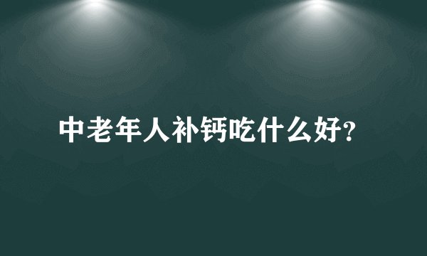中老年人补钙吃什么好？