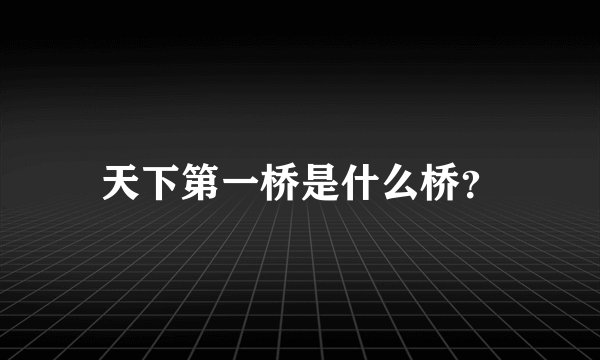 天下第一桥是什么桥？