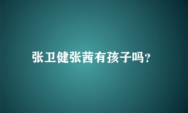 张卫健张茜有孩子吗?