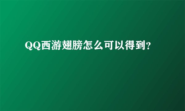 QQ西游翅膀怎么可以得到？