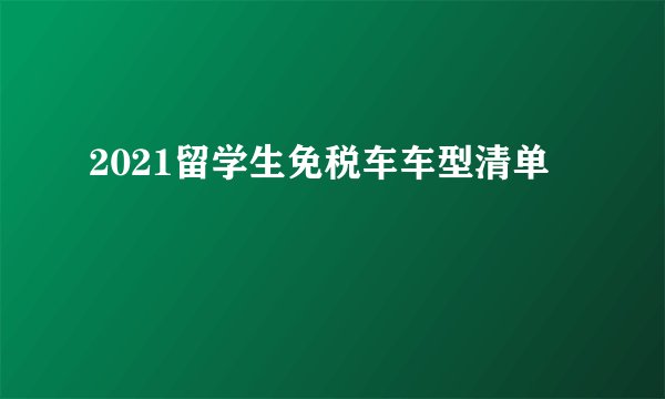 2021留学生免税车车型清单