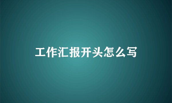 工作汇报开头怎么写