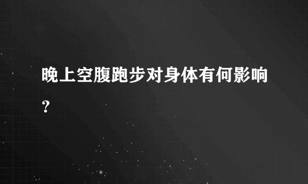 晚上空腹跑步对身体有何影响？