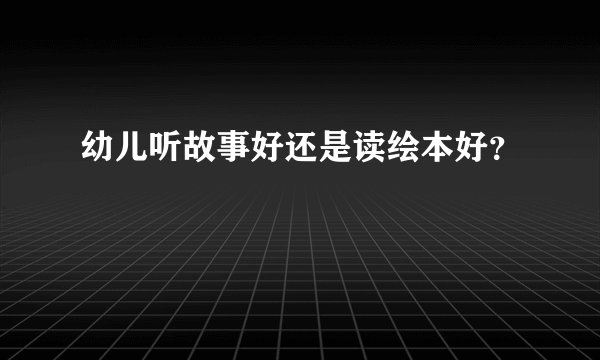 幼儿听故事好还是读绘本好？