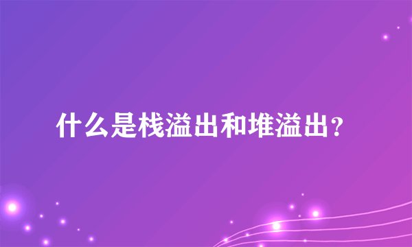 什么是栈溢出和堆溢出?